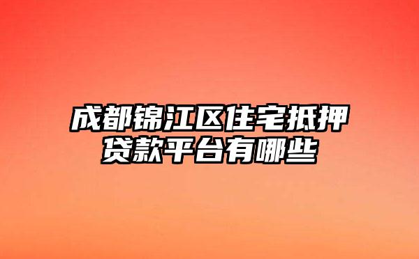 成都锦江区住宅抵押贷款平台有哪些