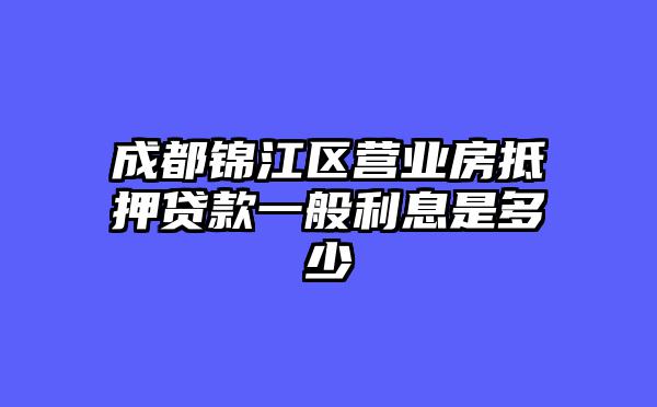 成都锦江区营业房抵押贷款一般利息是多少