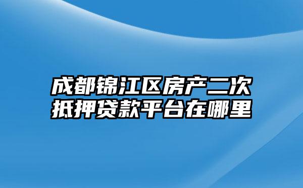 成都锦江区房产二次抵押贷款平台在哪里