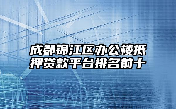 成都锦江区办公楼抵押贷款平台排名前十