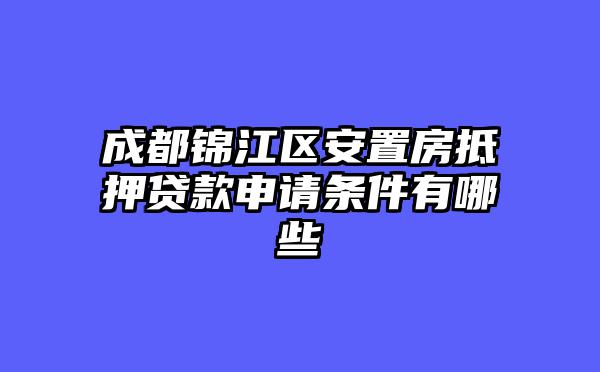 成都锦江区安置房抵押贷款申请条件有哪些