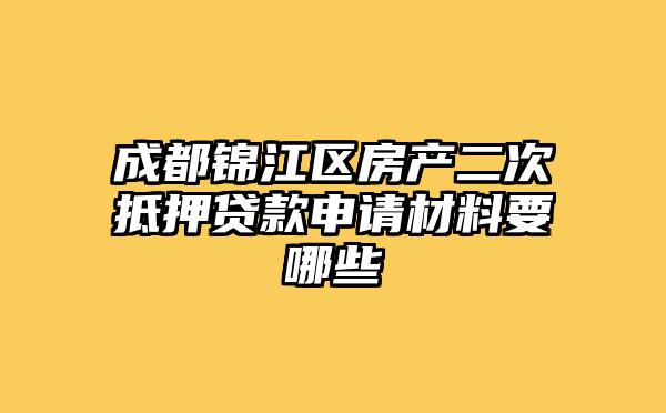 成都锦江区房产二次抵押贷款申请材料要哪些