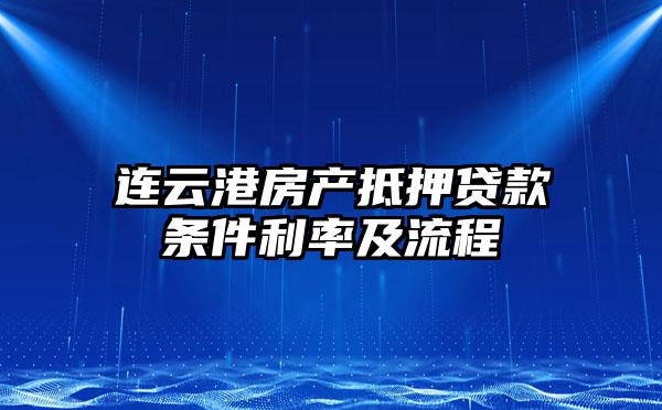 连云港房产抵押贷款条件利率及流程