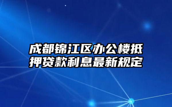 成都锦江区办公楼抵押贷款利息最新规定