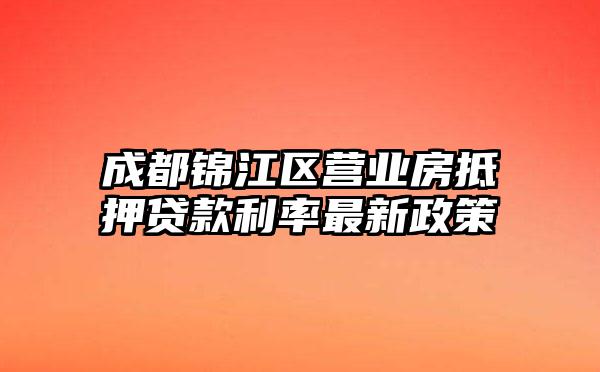 成都锦江区营业房抵押贷款利率最新政策