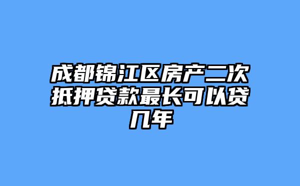 成都锦江区房产二次抵押贷款最长可以贷几年