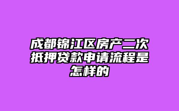 成都锦江区房产二次抵押贷款申请流程是怎样的
