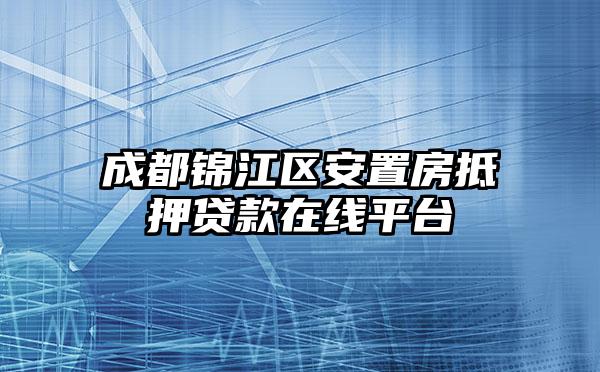 成都锦江区安置房抵押贷款在线平台