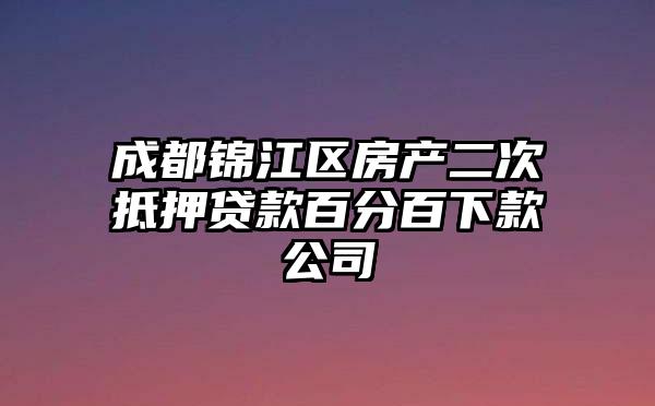 成都锦江区房产二次抵押贷款百分百下款公司