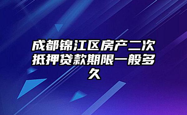 成都锦江区房产二次抵押贷款期限一般多久