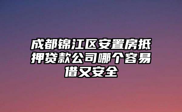 成都锦江区安置房抵押贷款公司哪个容易借又安全