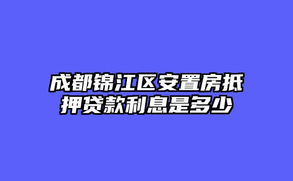 成都锦江区安置房抵押贷款利息是多少