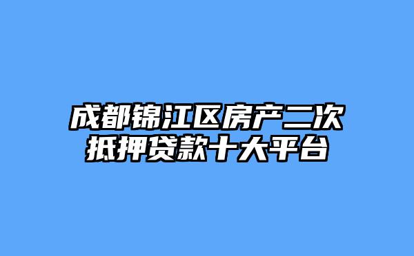 成都锦江区房产二次抵押贷款十大平台