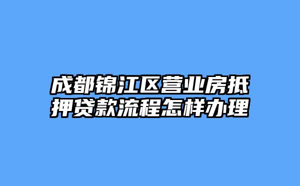 成都锦江区营业房抵押贷款流程怎样办理