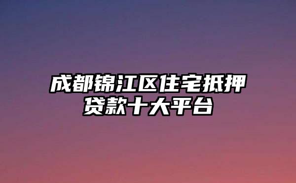 成都锦江区住宅抵押贷款十大平台