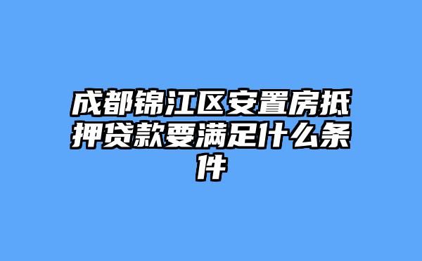 成都锦江区安置房抵押贷款要满足什么条件