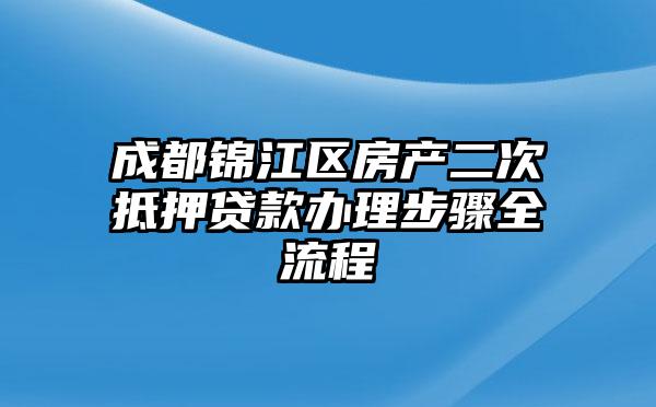 成都锦江区房产二次抵押贷款办理步骤全流程