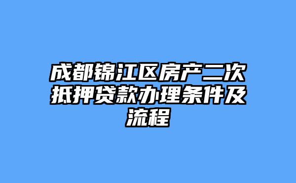 成都锦江区房产二次抵押贷款办理条件及流程
