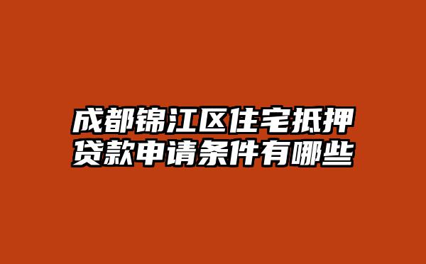 成都锦江区住宅抵押贷款申请条件有哪些