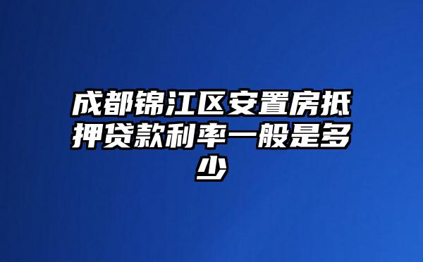 成都锦江区安置房抵押贷款利率一般是多少