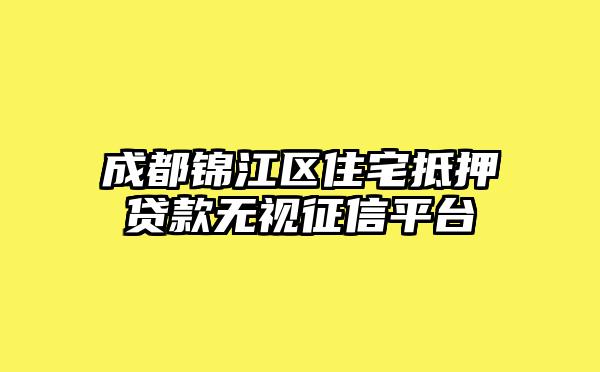 成都锦江区住宅抵押贷款无视征信平台