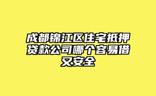 成都锦江区住宅抵押贷款公司哪个容易借又安全