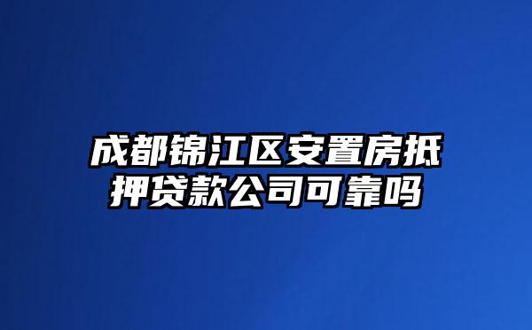 成都锦江区安置房抵押贷款公司可靠吗