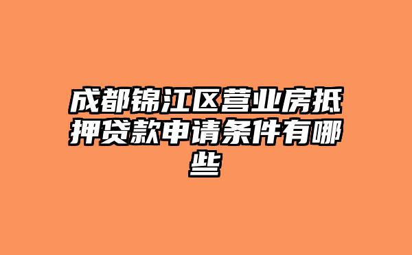 成都锦江区营业房抵押贷款申请条件有哪些