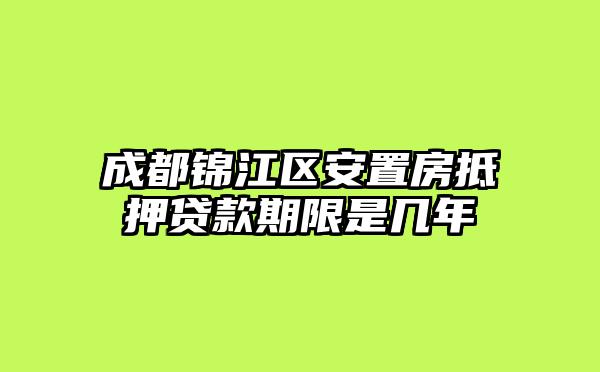 成都锦江区安置房抵押贷款期限是几年