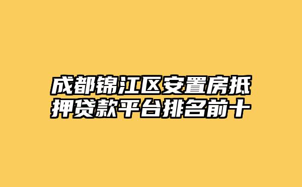 成都锦江区安置房抵押贷款平台排名前十