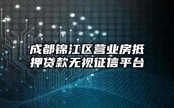 成都锦江区营业房抵押贷款无视征信平台