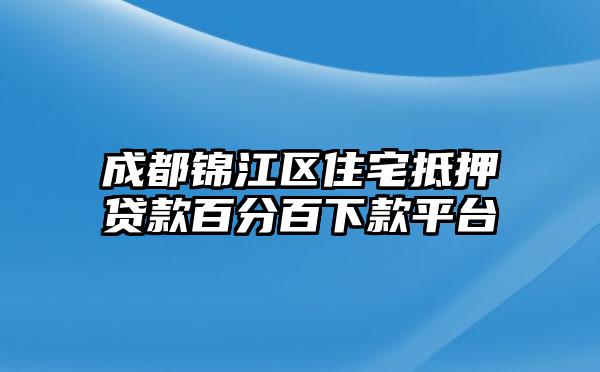 成都锦江区住宅抵押贷款百分百下款平台