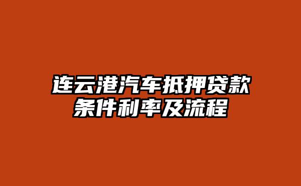 连云港汽车抵押贷款条件利率及流程