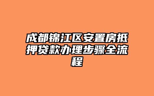 成都锦江区安置房抵押贷款办理步骤全流程
