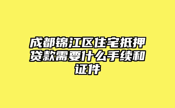 成都锦江区住宅抵押贷款需要什么手续和证件