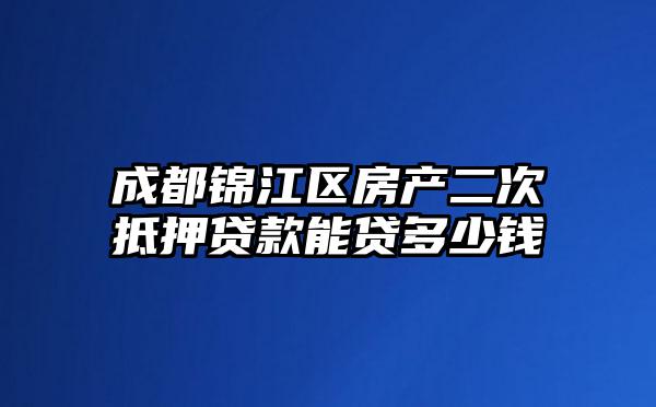 成都锦江区房产二次抵押贷款能贷多少钱