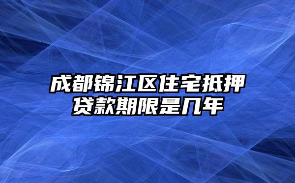 成都锦江区住宅抵押贷款期限是几年