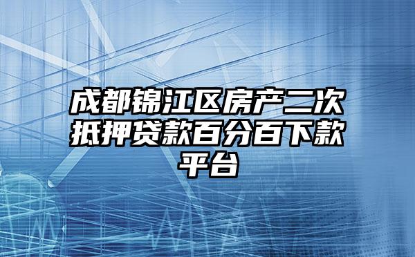 成都锦江区房产二次抵押贷款百分百下款平台