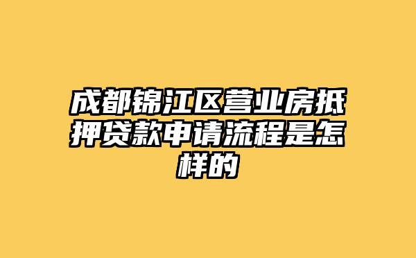 成都锦江区营业房抵押贷款申请流程是怎样的