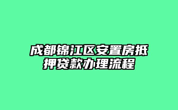 成都锦江区安置房抵押贷款办理流程