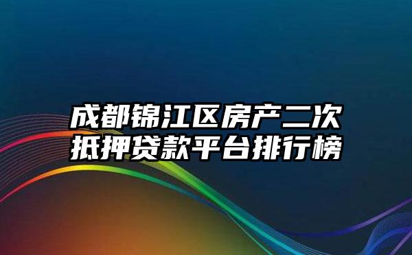 成都锦江区房产二次抵押贷款平台排行榜