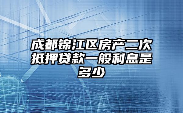 成都锦江区房产二次抵押贷款一般利息是多少