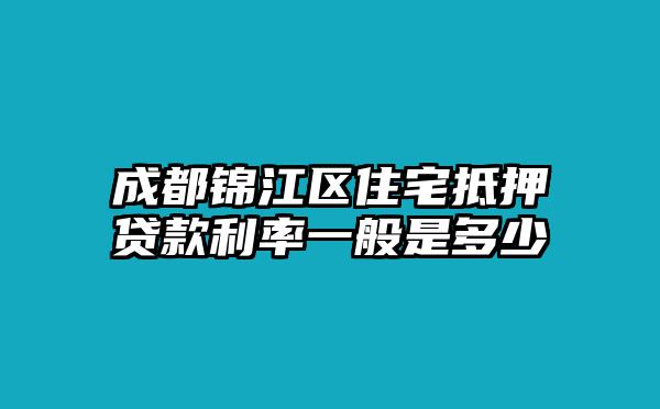 成都锦江区住宅抵押贷款利率一般是多少