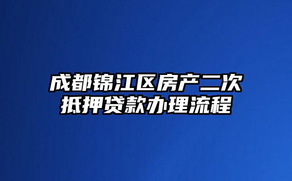 成都锦江区房产二次抵押贷款办理流程