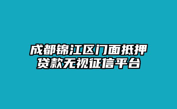 成都锦江区门面抵押贷款无视征信平台