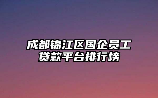 成都锦江区国企员工贷款平台排行榜