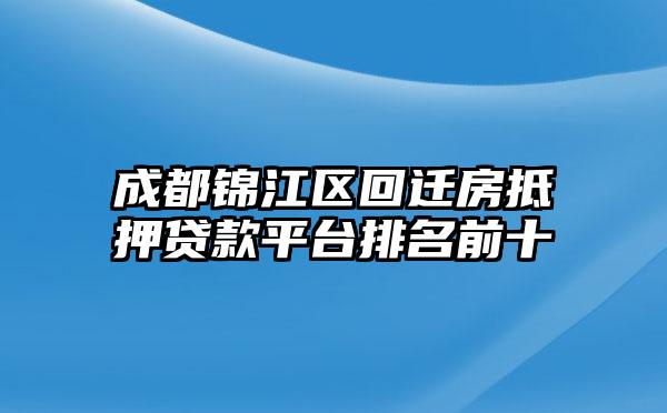 成都锦江区回迁房抵押贷款平台排名前十
