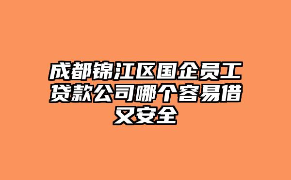 成都锦江区国企员工贷款公司哪个容易借又安全