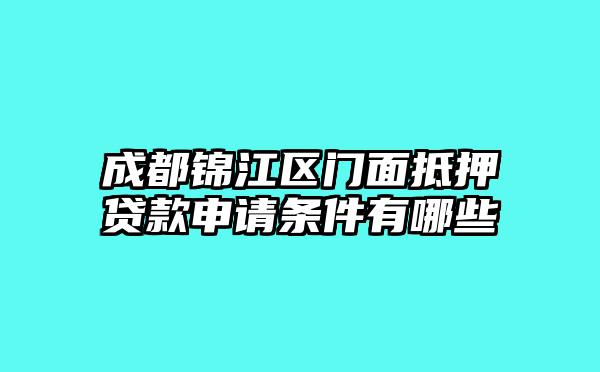 成都锦江区门面抵押贷款申请条件有哪些