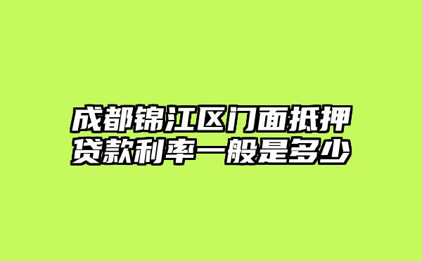 成都锦江区门面抵押贷款利率一般是多少